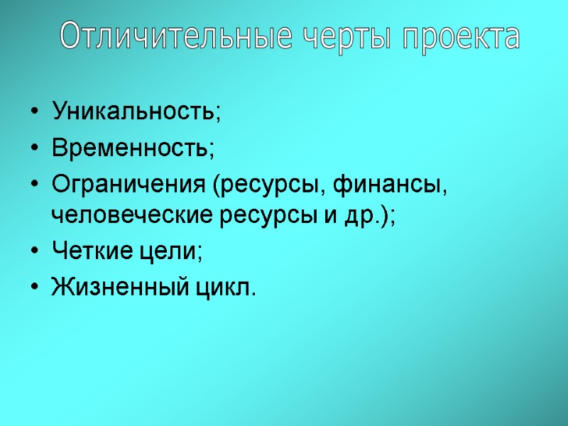 Уникальность; Временность; Ограничения (ресурсы, финансы, человеческие ресурсы и др.); Четкие цели; Жизненный цикл. Отличительные